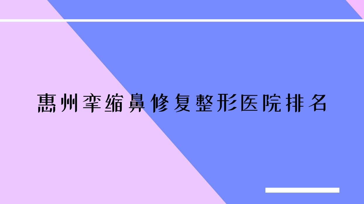 惠州攣縮鼻修復好的醫(yī)院排名:攣縮鼻修復好的專業(yè)醫(yī)院除了盛恩還有這10家