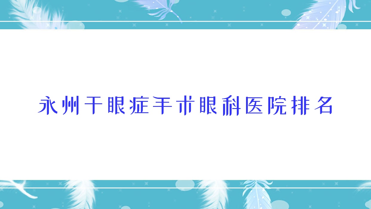 永州干眼癥手術(shù)醫(yī)院排名前10:南通市通州區(qū)二甲人民醫(yī)院、榮昌區(qū)人民醫(yī)院干眼癥手術(shù)不錯
