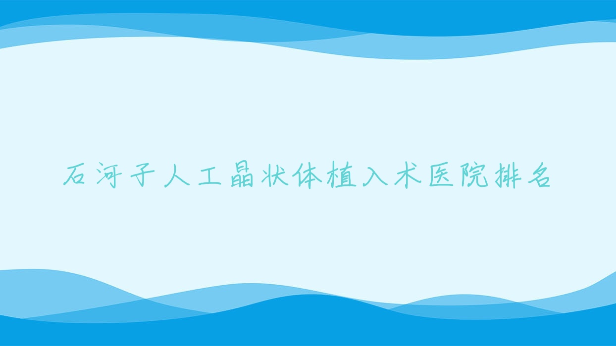 石河子人工晶狀體植入術正規(guī)的醫(yī)院:人民醫(yī)院、人民醫(yī)院、醫(yī)科大學第二附屬醫(yī)院排名前三