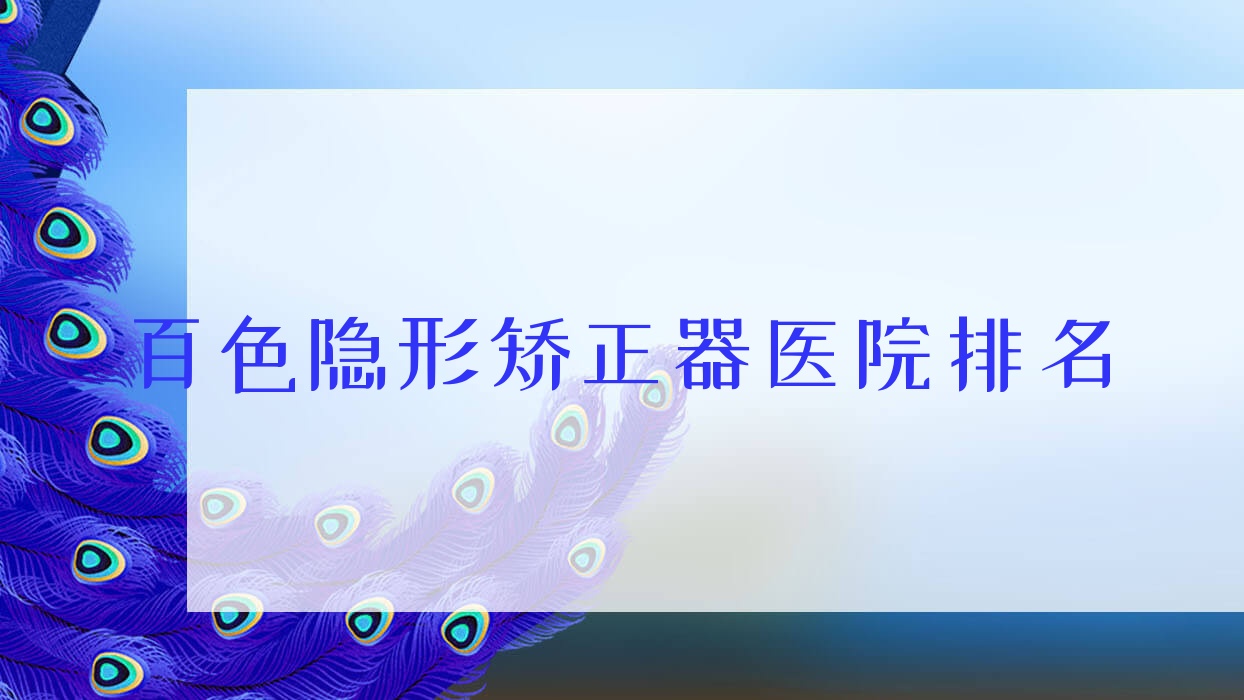百色隱形矯正器醫(yī)院排名百色隱形矯正器雅潔便宜又好