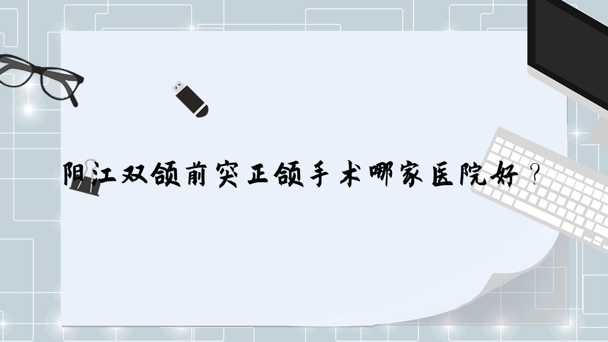 阳江双颌前突正颌手术哪家医院好?阳江双颌前突正颌手术的医院有阳光/华康 阳江双颌前突正颌手术哪家医院好?阳江双颌前突正颌手术的医院有阳光/华康