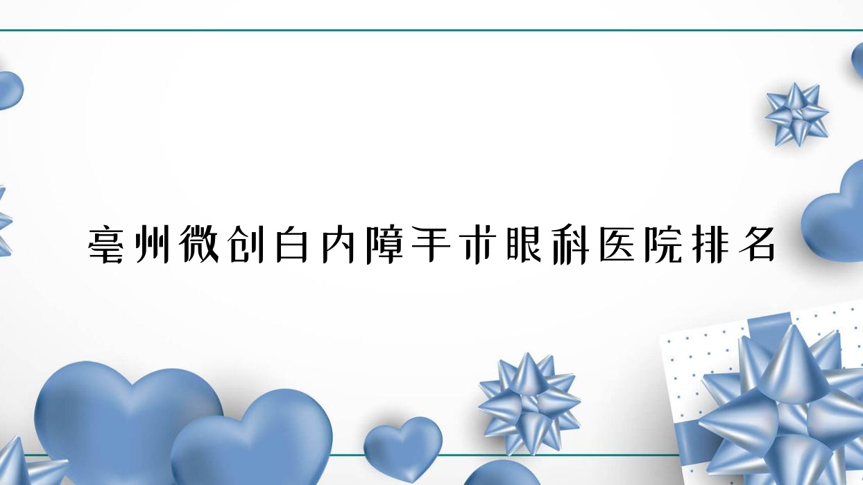 亳州微創(chuàng)白內(nèi)障手術(shù)醫(yī)院價格公布:排名前列的中醫(yī)院微創(chuàng)白內(nèi)障手術(shù)費用便宜