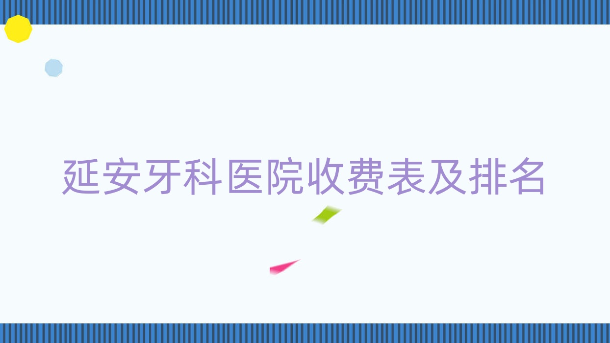 延安牙科醫(yī)院收費(fèi)表及延安口碑好的牙科排名