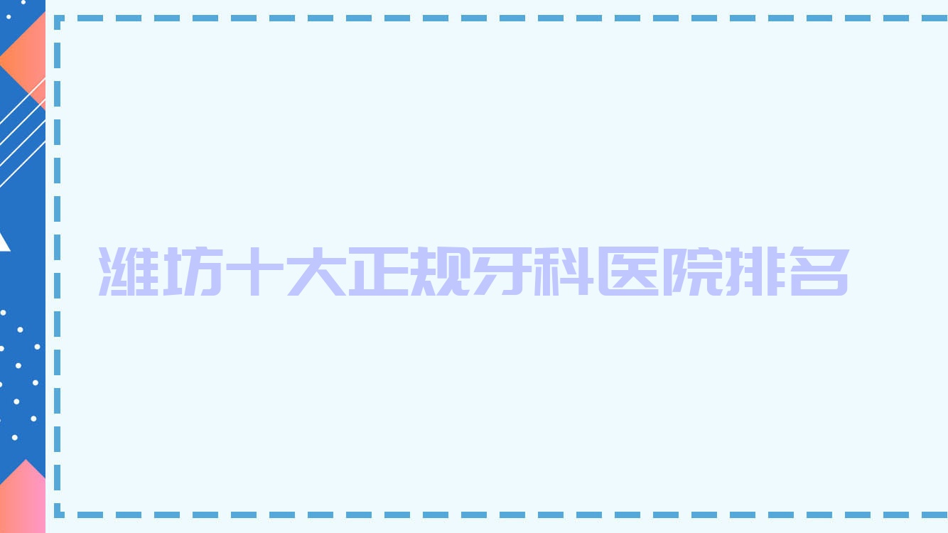 濰坊十大正規(guī)牙科醫(yī)院排名發(fā)布,排名前三的牙科醫(yī)院尤其有名氣哦