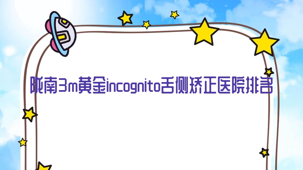 陇南3m黄金incognito舌侧矫正医院排名陇南3m黄金incognito舌侧矫正葛医生好又便宜 陇南3m黄金incognito舌侧矫正医院排名陇南3m黄金incognito舌侧矫正葛医生好又便宜