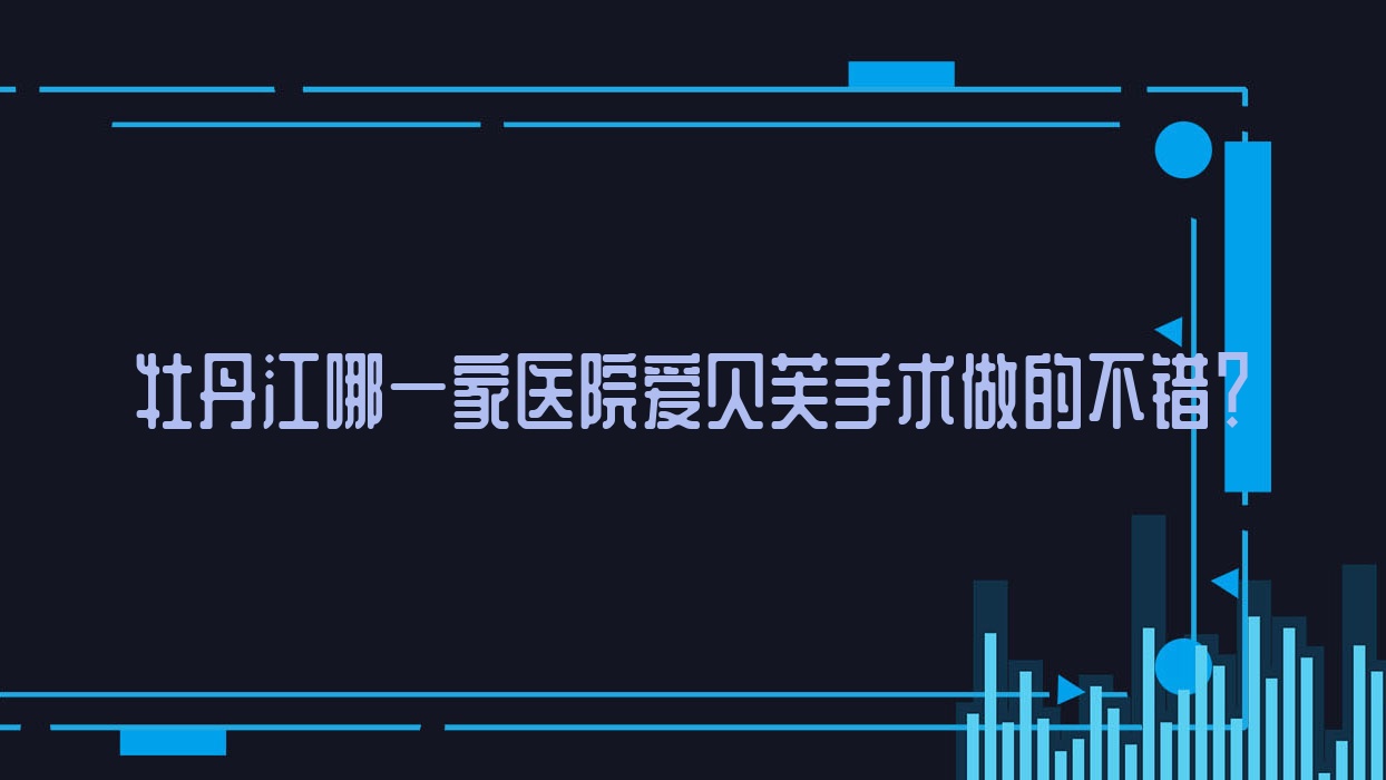 牡丹江哪一家医院爱贝芙手术做的不错?全新牡丹江爱贝芙排行TOP3医院揭秘 牡丹江哪一家医院爱贝芙手术做的不错?全新牡丹江爱贝芙排行TOP3医院揭秘