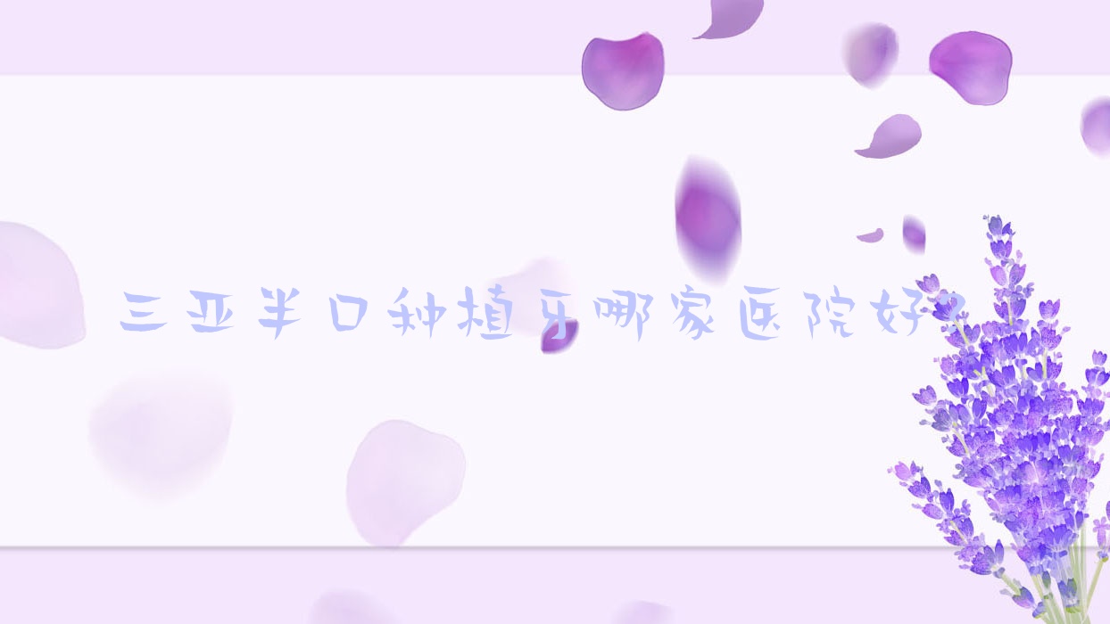 三亞半口種植牙哪家醫(yī)院好？三亞半口種植牙的醫(yī)院有?？谖⑿︶t(yī)院/微笑