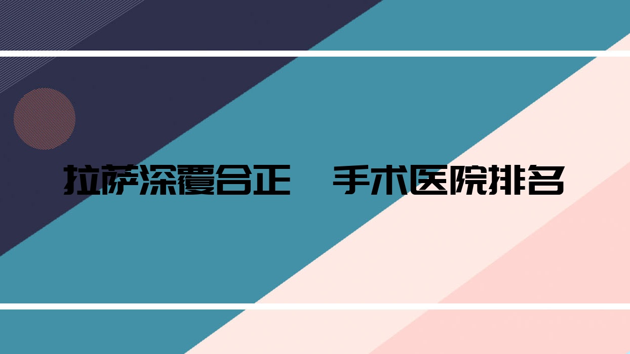 拉薩深覆合正頜手術(shù)醫(yī)院排名拉薩深覆合正頜手術(shù)堆龍雅博仕好又便宜