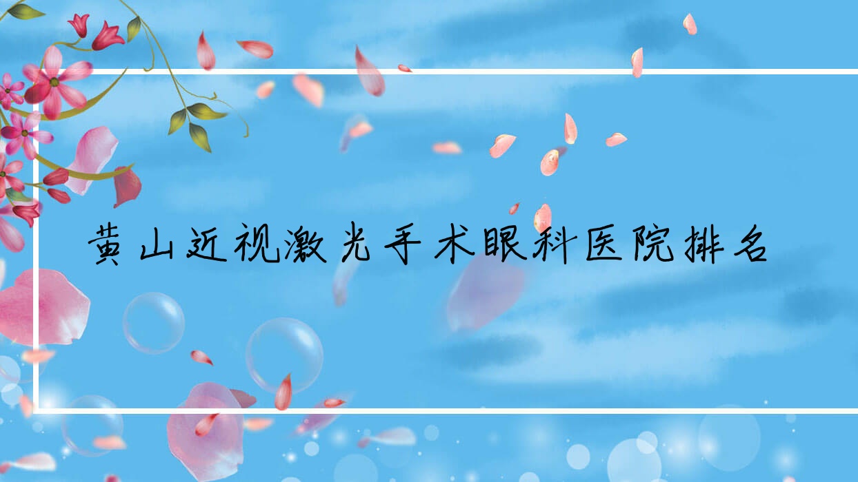 黃山近視激光手術(shù)哪家醫(yī)院較好？人氣排行前十，第三人民醫(yī)院等聲譽(yù)入圍