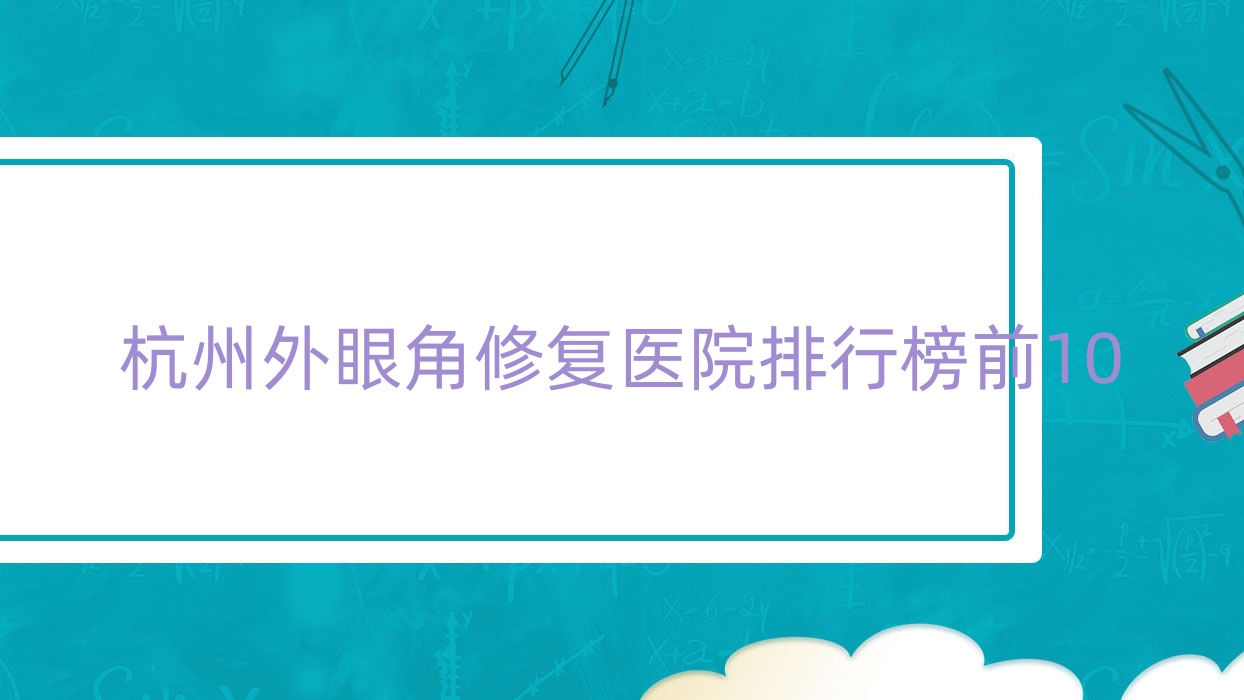 杭州外眼角修復(fù)醫(yī)院排行榜前10有哪些杭州很好外眼角修復(fù)整形醫(yī)院