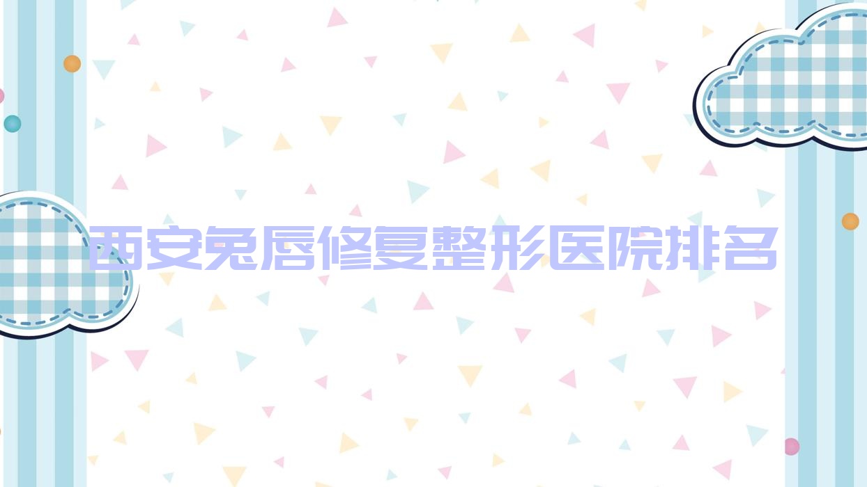 西安兔唇修復(fù)整形醫(yī)院排名發(fā)布(晗美技術(shù)力人氣很高)