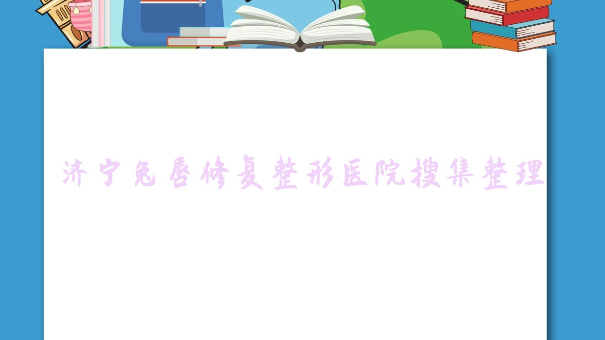 濟寧兔唇修復(fù)整形醫(yī)院搜集整理前十測評,匯總本地這十家被廣大網(wǎng)友推薦