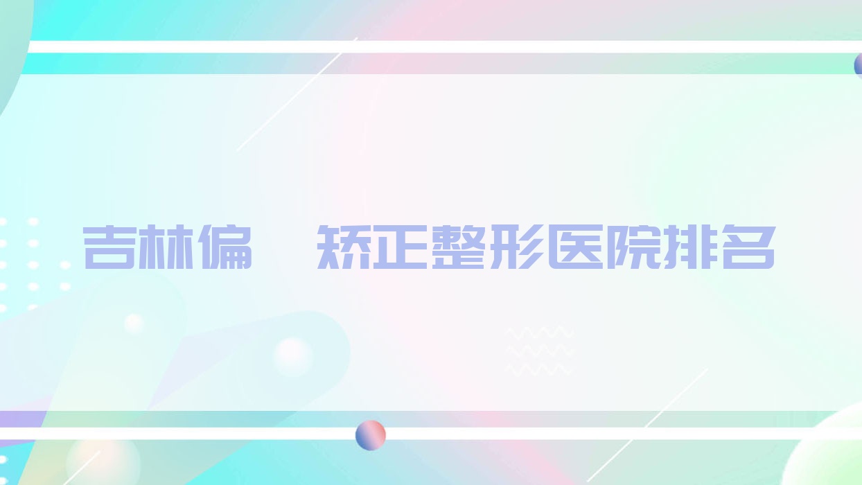 吉林偏颌矫正好的医院排名:偏颌矫正好的正规医院除了桦甸宏洁雅还有这十家 吉林偏颌矫正好的医院排名:偏颌矫正好的正规医院除了桦甸宏洁雅还有这十家