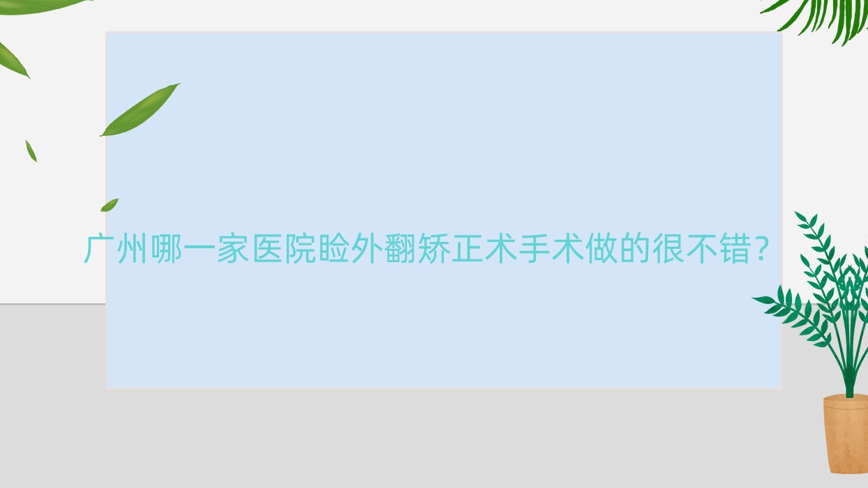 广州哪一家医院睑外翻矫正术手术做的很不错？新版广州睑外翻矫正术排行榜TOP十医院公布