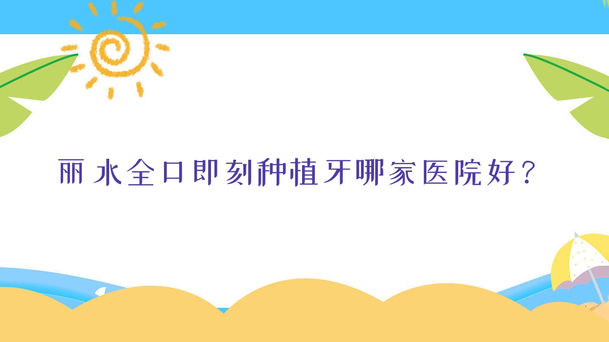 麗水全口即刻種植牙哪家醫(yī)院好？麗水全口種植牙/allon4全口種植牙甄選這些