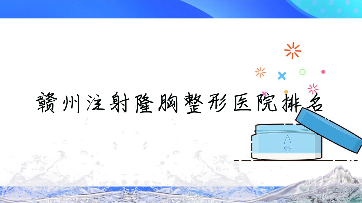 赣州注射隆胸好的医院排名:注射隆胸好的正规医院除了青禾还有这10家 赣州注射隆胸好的医院排名:注射隆胸好的正规医院除了青禾还有这10家