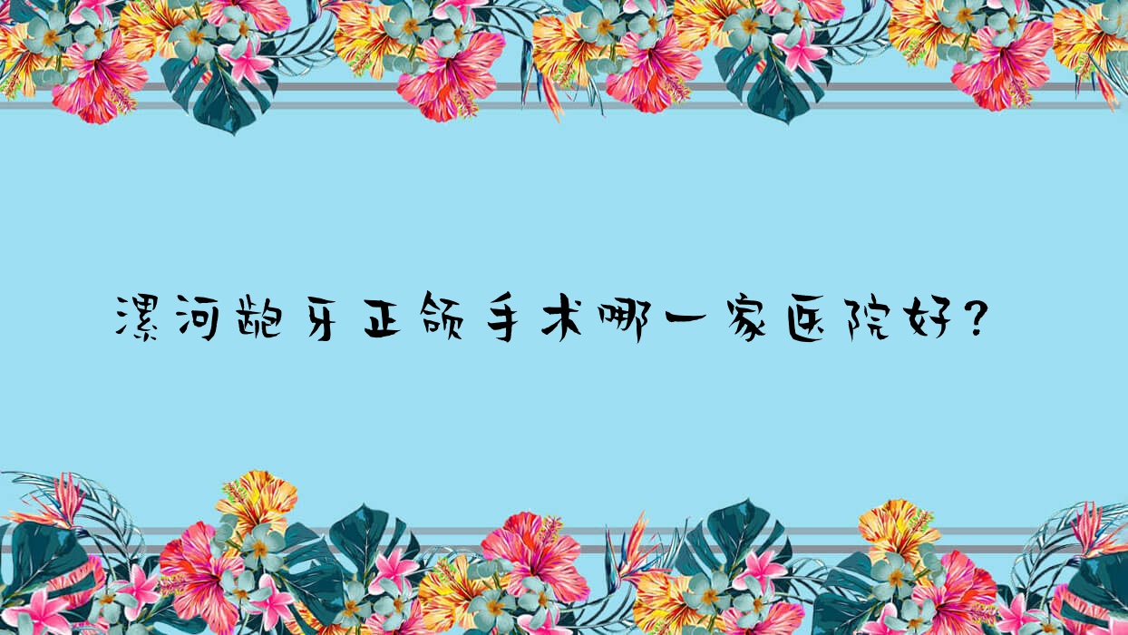 漯河龅牙正颌手术哪一家医院好?漯河龅牙正颌手术的医院有益牙/舒适美 漯河龅牙正颌手术哪一家医院好?漯河龅牙正颌手术的医院有益牙/舒适美