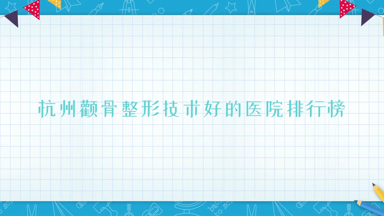 公布!杭州颧骨整形技术好的医院排行榜|前10名具体介绍,有几家是公办 公布!杭州颧骨整形技术好的医院排行榜|前10名具体介绍,有几家是公办