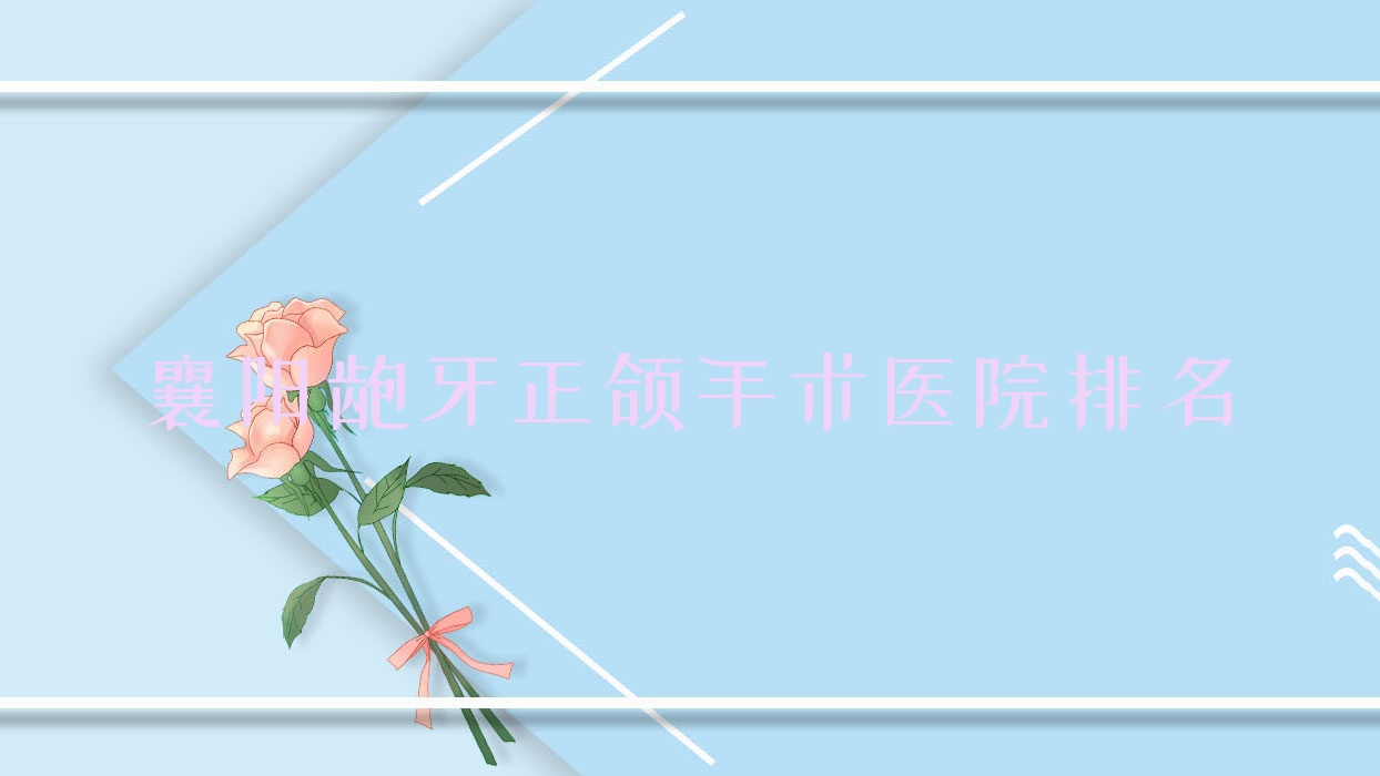 襄阳龅牙正颌手术医院排名襄阳龅牙正颌手术襄州区周丽娜好又便宜 襄阳龅牙正颌手术医院排名襄阳龅牙正颌手术襄州区周丽娜好又便宜
