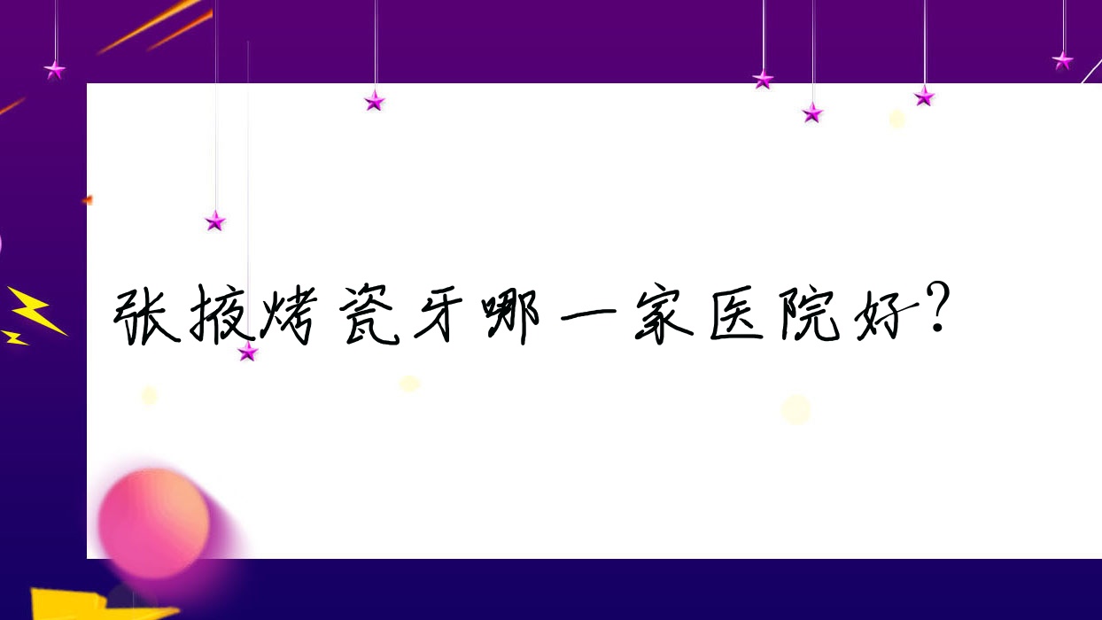 张掖烤瓷牙哪一家医院好?张掖烤瓷牙的医院有华康医院/甘肃牙万国 张掖烤瓷牙哪一家医院好?张掖烤瓷牙的医院有华康医院/甘肃牙万国