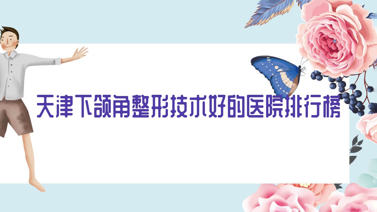 出爐！天津下頜角整形技術(shù)好的醫(yī)院排行榜|前十名詳細(xì)解析,有幾家是公辦