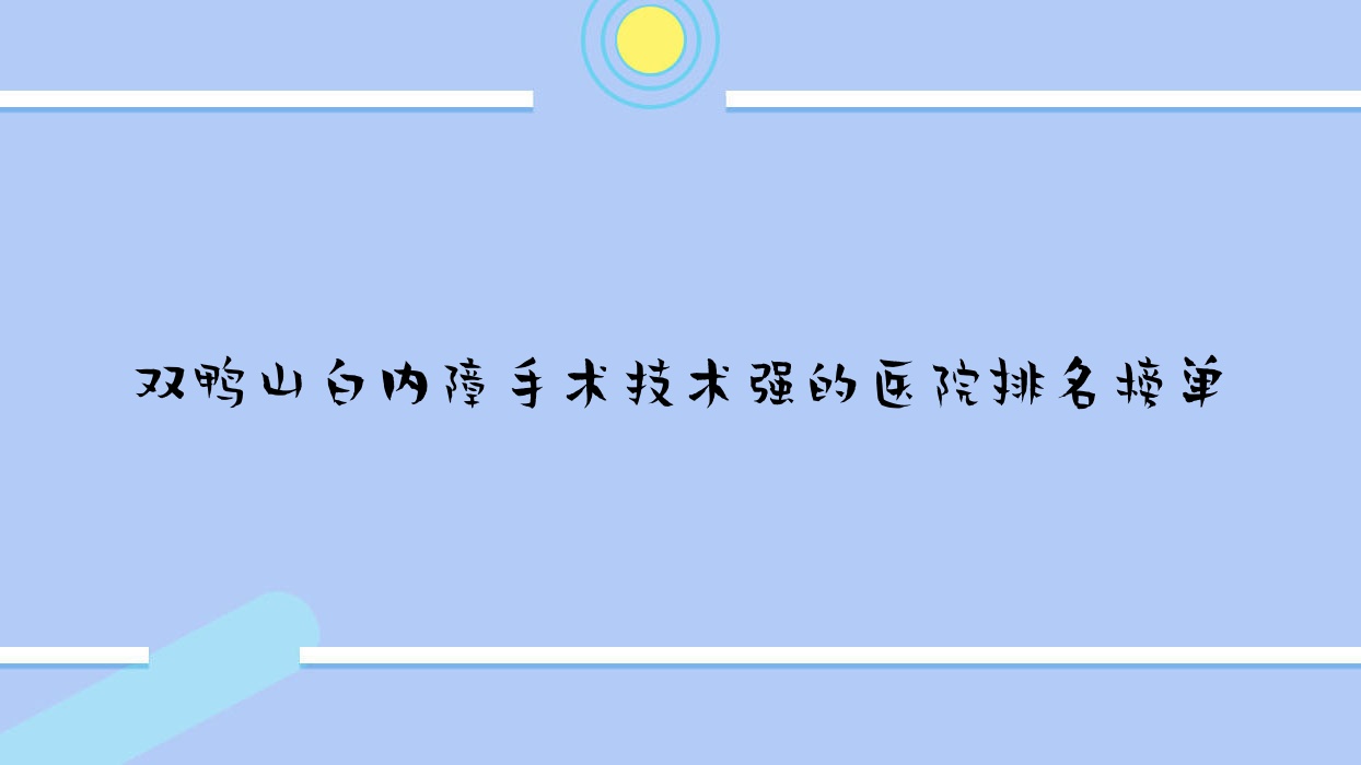 揭晓！双鸭山白内障手术技术强的医院排名榜单|前五名介绍,有几家是公办