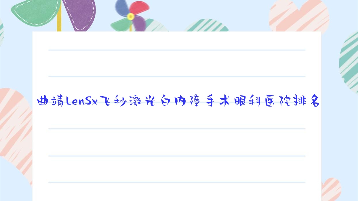 曲靖LenSx飛秒激光白內(nèi)障手術(shù)好的醫(yī)院排名:LenSx飛秒激光白內(nèi)障手術(shù)好的正規(guī)醫(yī)院除了國立中醫(yī)院還有這10家
