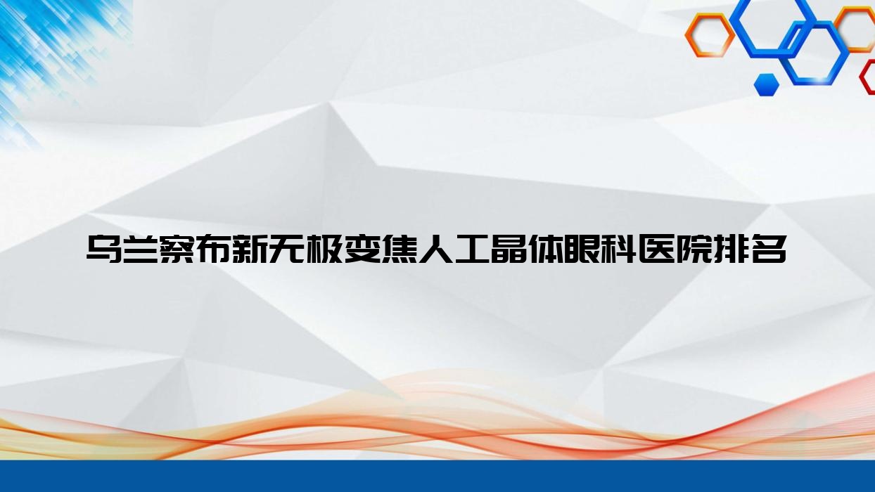 乌兰察布新无极变焦人工晶体医院排名前5:中山市大涌医院、第二医院做较好 乌兰察布新无极变焦人工晶体医院排名前5:中山市大涌医院、第二医院做较好