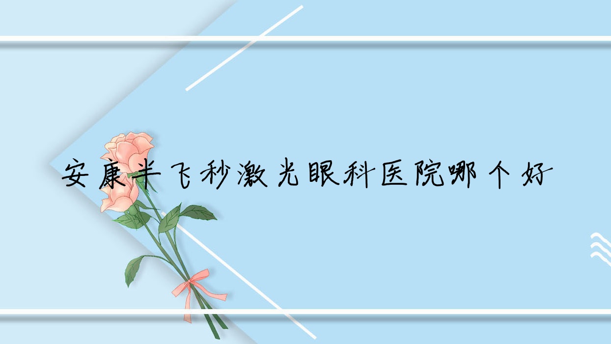 安康半飞秒激光医院哪个好?汉滨区中医医院|中医医院,再附价格表 安康半飞秒激光医院哪个好?汉滨区中医医院|中医医院,再附价格表