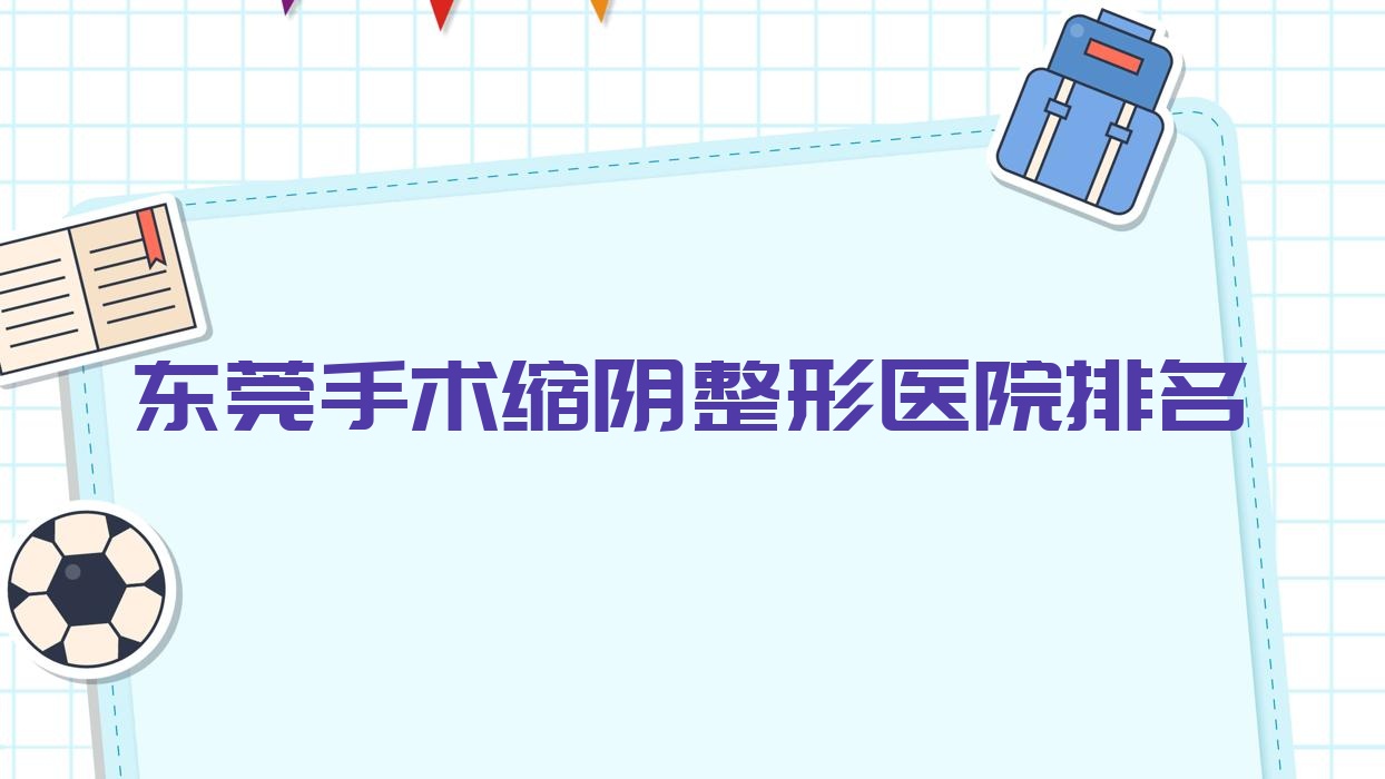 东莞手术缩阴好的医院排名:手术缩阴好的专业医院除了赛尔还有这10家 东莞手术缩阴好的医院排名:手术缩阴好的专业医院除了赛尔还有这10家