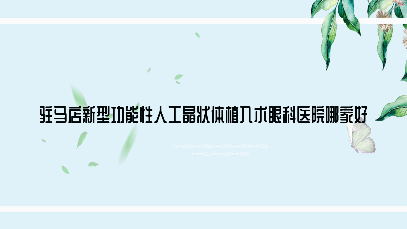 駐馬店新型功能性人工晶狀體植入術眼科醫(yī)院哪家好？駐馬店建議第二人民醫(yī)院、第六人民醫(yī)院