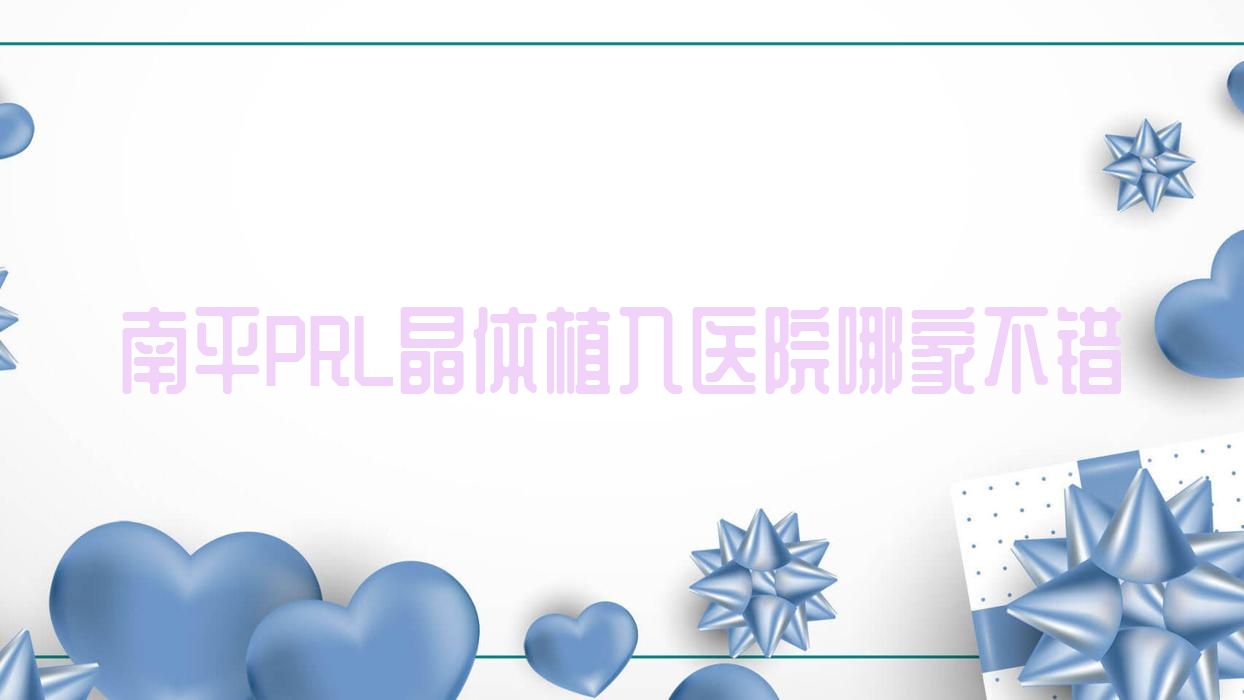 南平PRL晶體植入醫(yī)院哪家不錯？做瑞士ICL晶體植入/瑞士TICL晶體植入的醫(yī)院有這10家