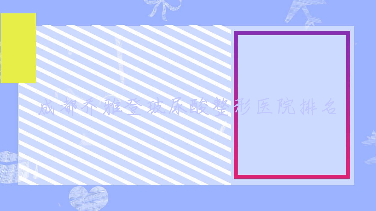 成都喬雅登玻尿酸醫(yī)院排名榜:伊妍仕/瑞藍(lán)玻尿酸和伊婉玻尿酸醫(yī)院推薦