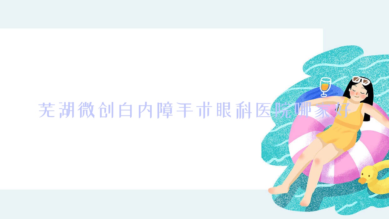 蕪湖微創(chuàng)白內(nèi)障手術(shù)哪家好？蕪湖眼科醫(yī)院排名無(wú)為市人民醫(yī)院/安徽中醫(yī)藥高等專(zhuān)科學(xué)校第二附屬醫(yī)院/繁昌第二人民醫(yī)院