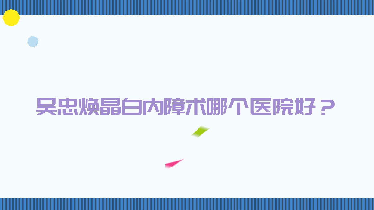 吴忠焕晶白内障术哪个医院好？宁夏青铜峡铝业医院/青铜峡市人民医院/红寺堡区人民医院等这五家技术很好