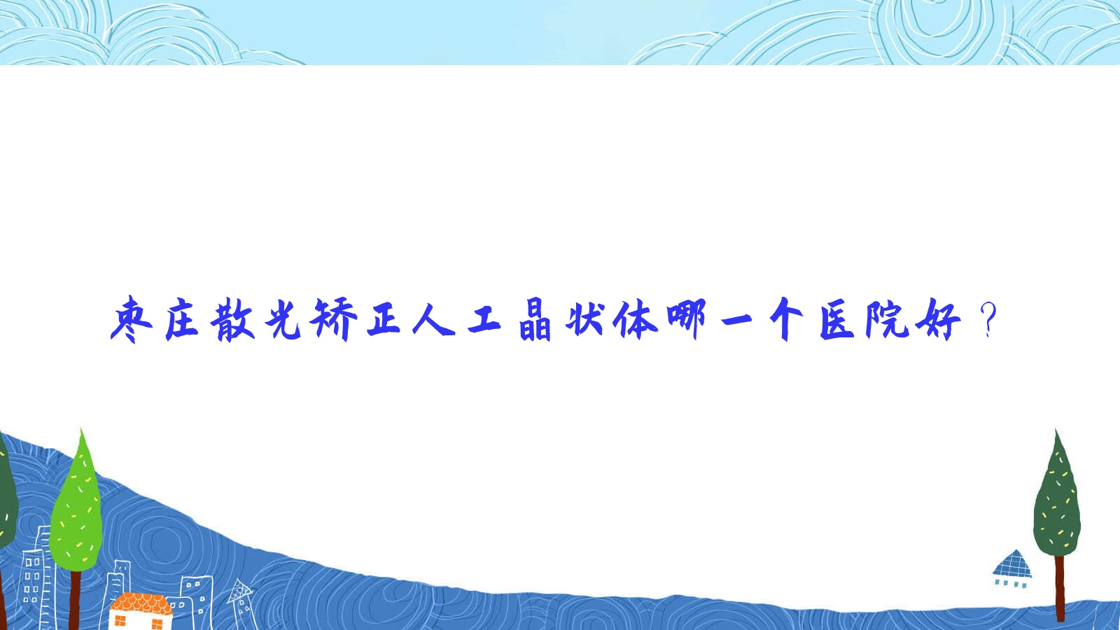 棗莊散光矯正人工晶狀體哪一個醫(yī)院好？2023排名:嶧城區(qū)人民醫(yī)院|立二院|礦業(yè)集團有限責任公司東郊醫(yī)院等上榜！附價目表