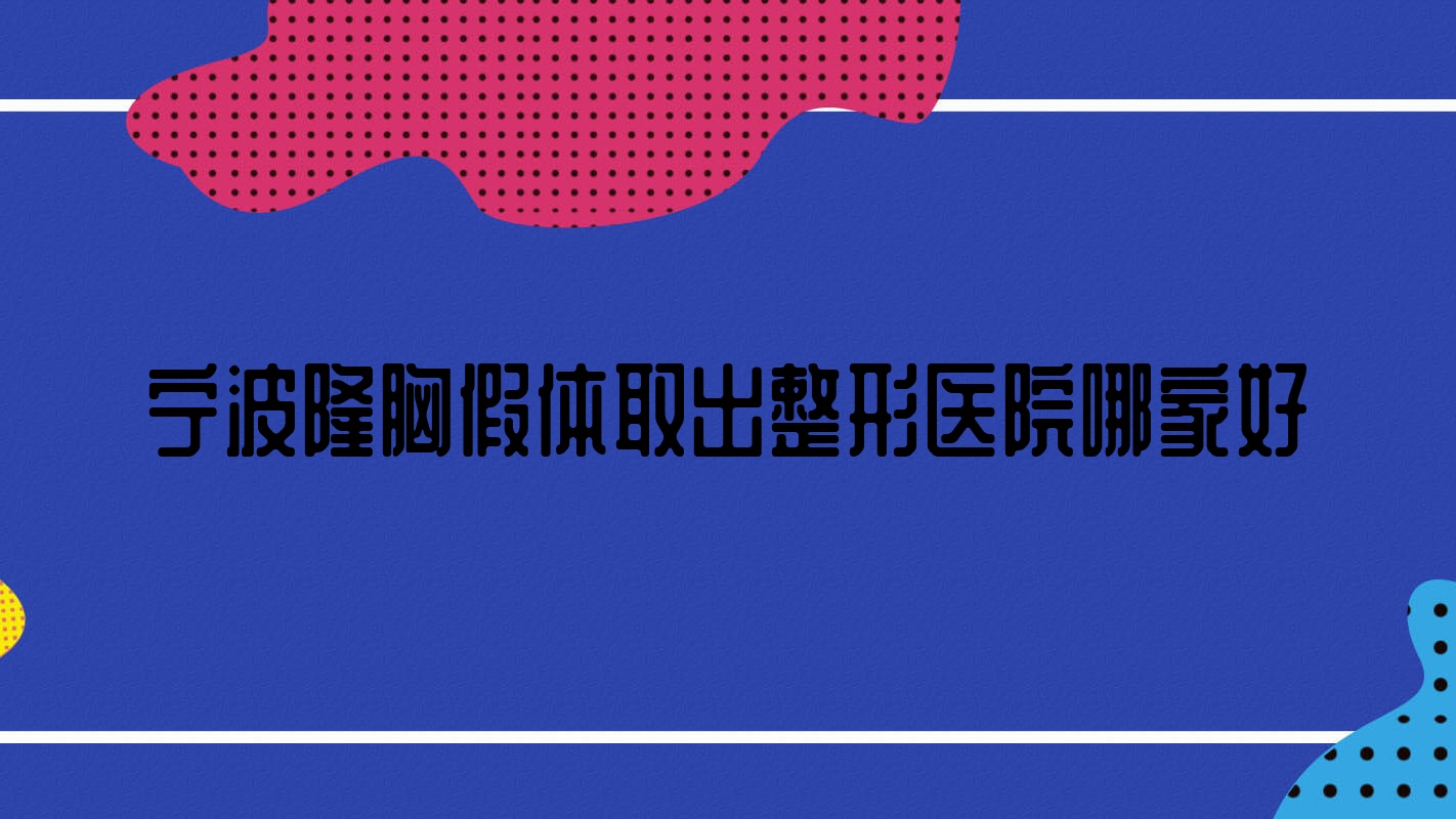 宁波隆胸假体取出哪家好?宁波整形医院排名瑞祥夏兰、卜凡美、璟媄 宁波隆胸假体取出哪家好?宁波整形医院排名瑞祥夏兰、卜凡美、璟媄