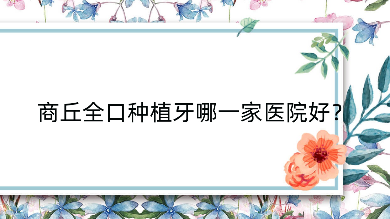 商丘全口種植牙哪一家醫(yī)院好？商丘全口種植牙的醫(yī)院有睢陽美迪/城鄉(xiāng)一體化示范區(qū)恒美