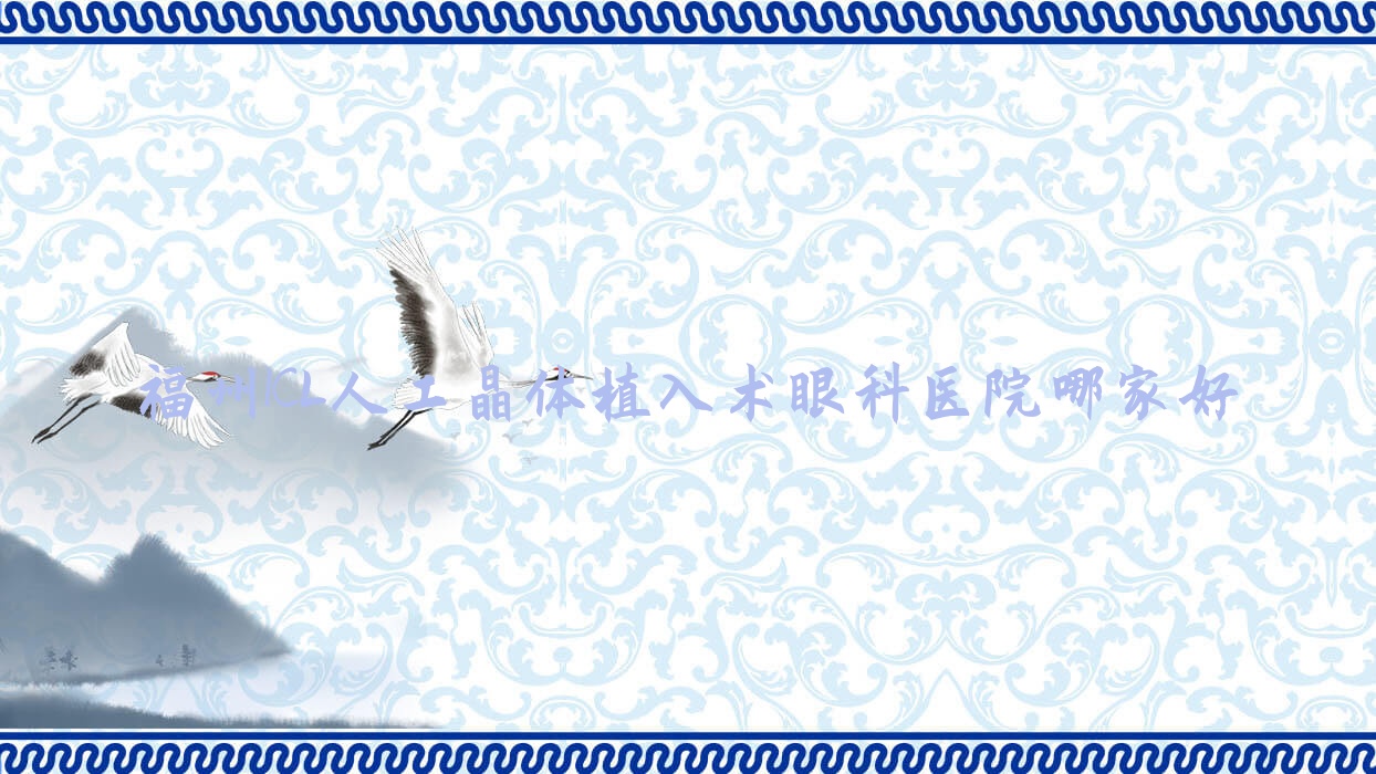 福州ICL人工晶體植入術(shù)哪家好？福州眼科醫(yī)院排名福建醫(yī)科大學附屬醫(yī)院|第八醫(yī)院|經(jīng)濟開發(fā)區(qū)醫(yī)院