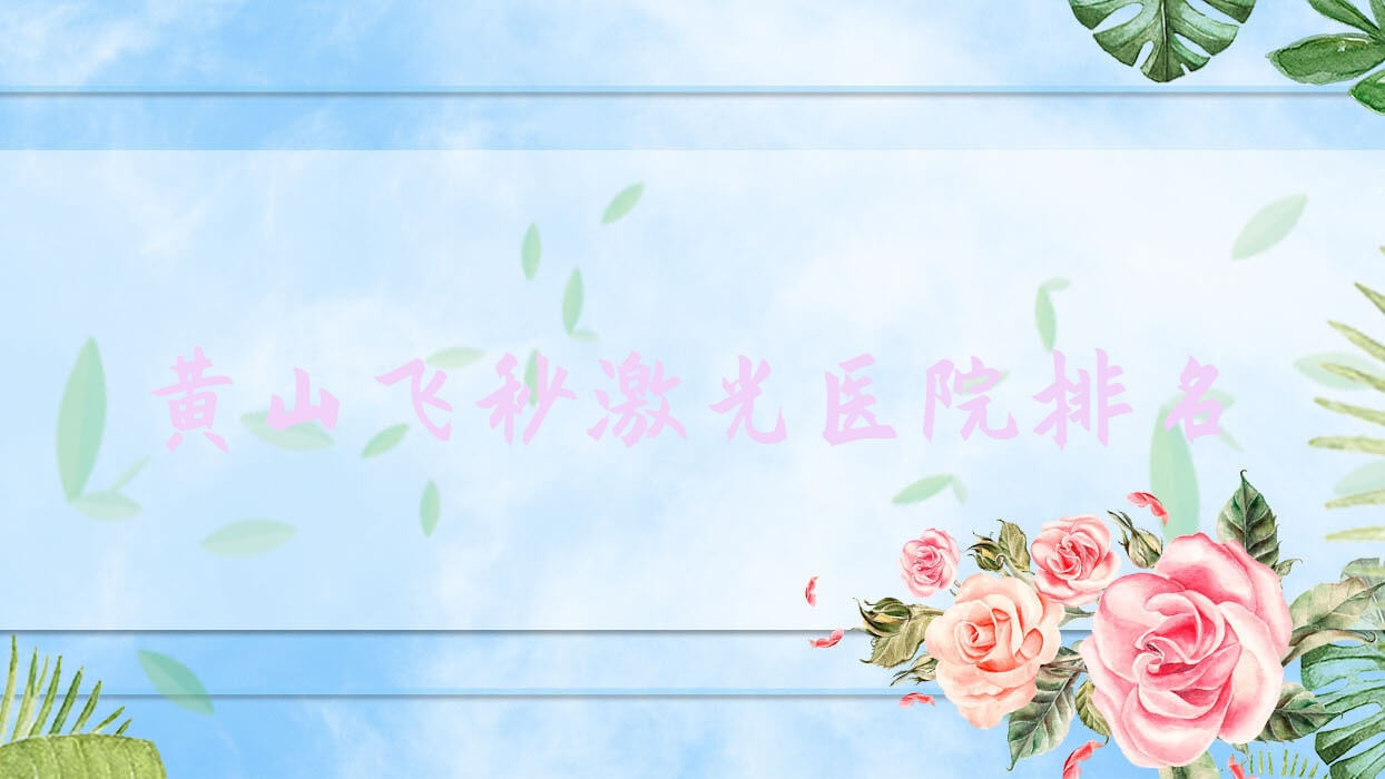 黃山飛秒激光正規(guī)的醫(yī)院:第三人民醫(yī)院|人民醫(yī)院|區(qū)中醫(yī)醫(yī)院排名前10