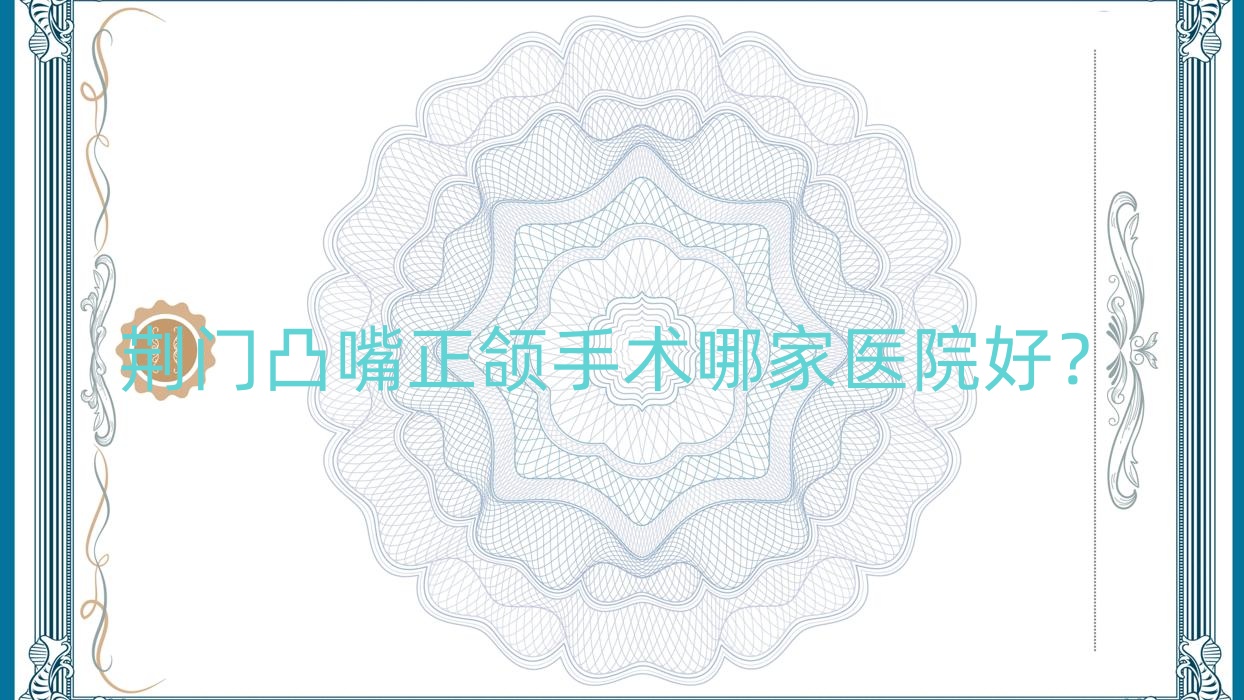 荊門凸嘴正頜手術(shù)哪家醫(yī)院好？排名前十醫(yī)院有愛雅/牙益健