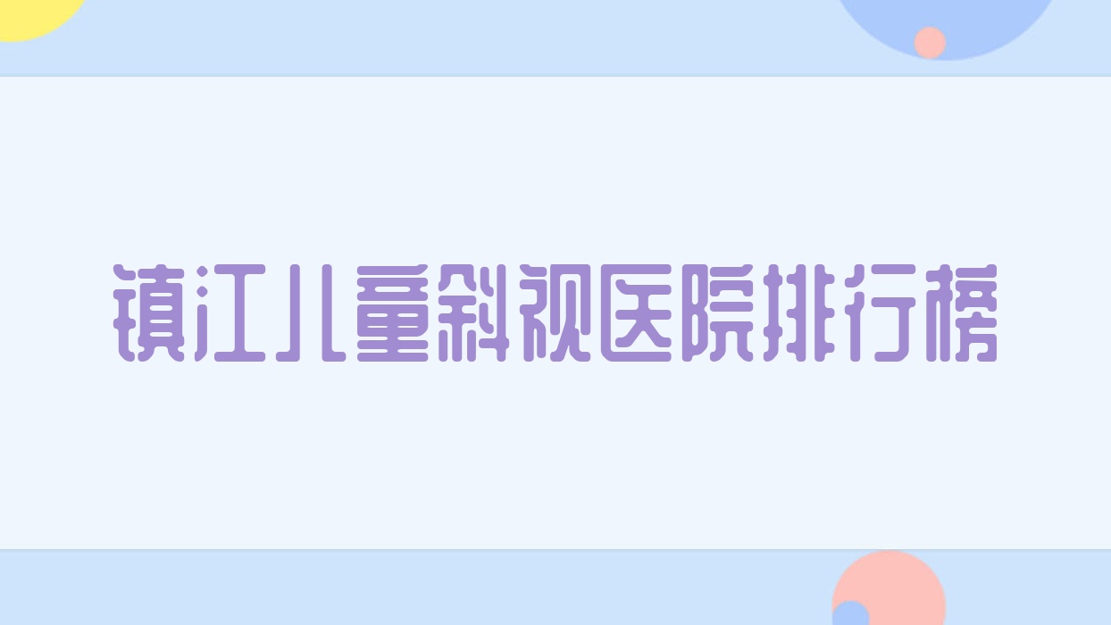 镇江儿童斜视医院排行榜价目表预览!公办、私立都有 镇江儿童斜视医院排行榜价目表预览!公办、私立都有