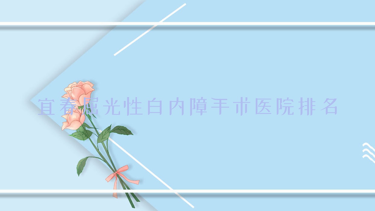 宜春屈光性白內(nèi)障手術(shù)好的醫(yī)院排名，親們真實(shí)點(diǎn)評(píng)醫(yī)院分享