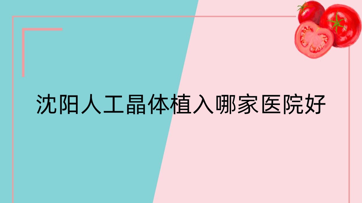 沈阳人工晶体植入哪家医院好?眼科医院、口碑测评收费价目表预览! 沈阳人工晶体植入哪家医院好?眼科医院、口碑测评收费价目表预览!