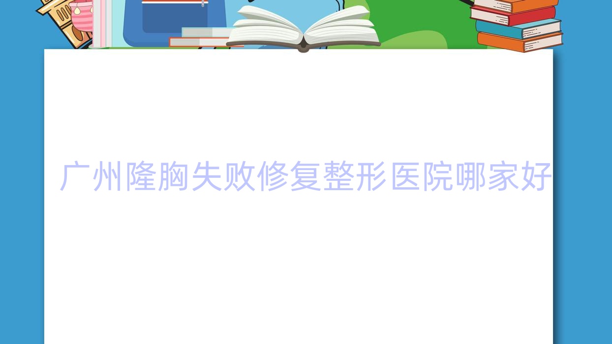 广州隆胸失败修复哪家好?推荐广州隆胸失败修复靠谱还正规的医院 广州隆胸失败修复哪家好?推荐广州隆胸失败修复靠谱还正规的医院