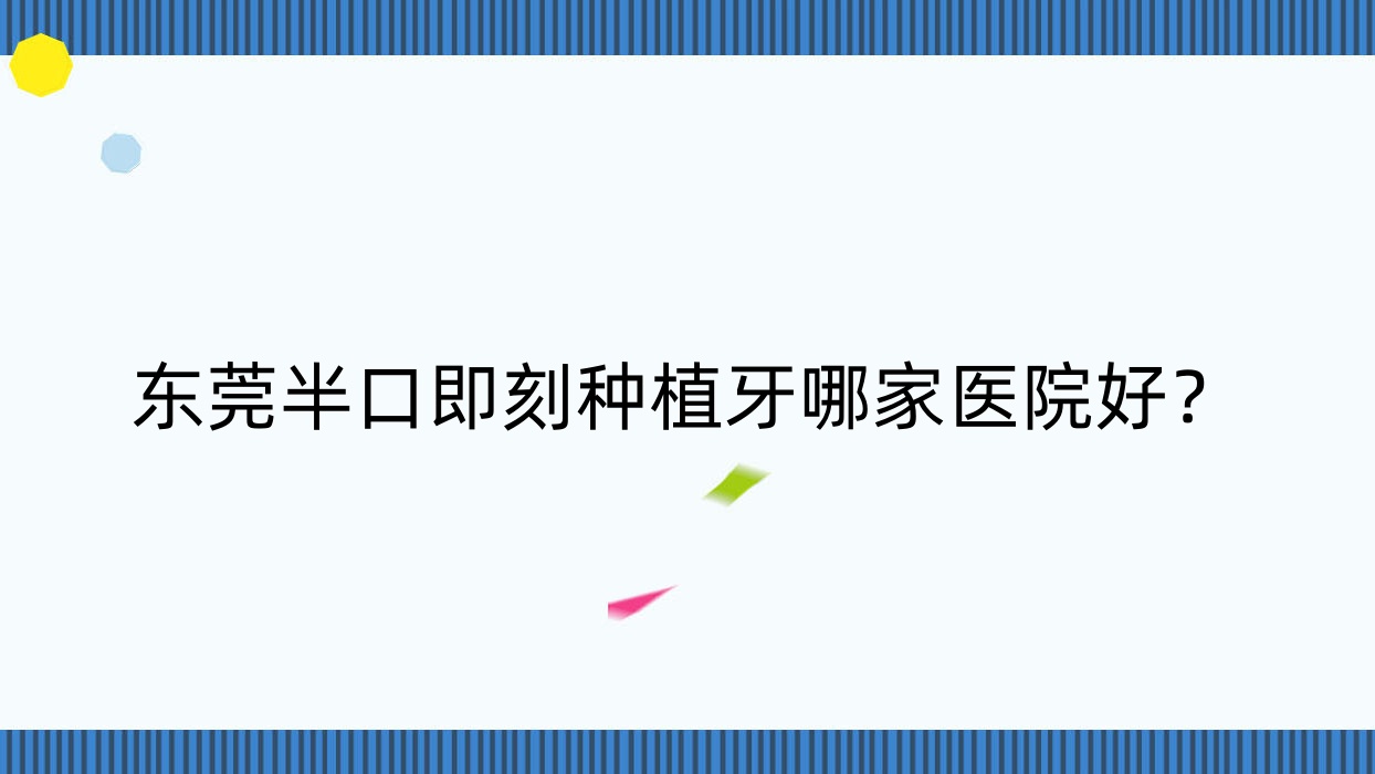 東莞半口即刻種植牙哪家醫(yī)院好？排名前十醫(yī)院有常平眾康/固德牙科