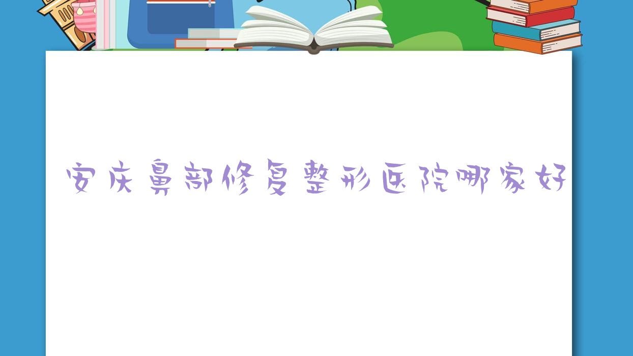 安慶鼻部修復(fù)哪家好？安慶鼻畸形修復(fù)推薦維多利亞/嘉美外科/好夢