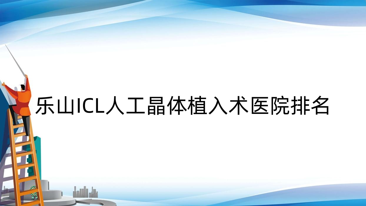 樂山ICL人工晶體植入術(shù)好的醫(yī)院排名，友友真實評價醫(yī)院分享