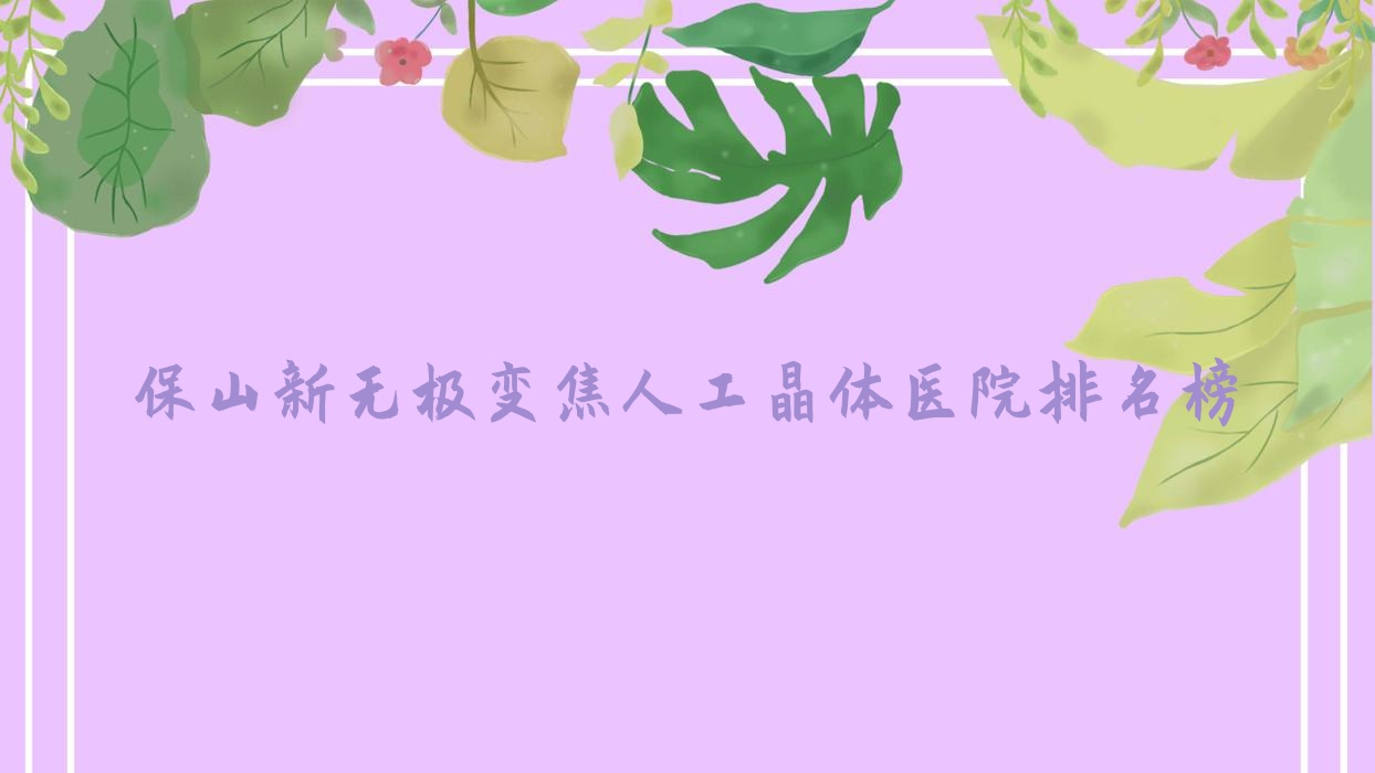 保山新无极变焦人工晶体医院排名榜价目表总览!公办、私立都有 保山新无极变焦人工晶体医院排名榜价目表总览!公办、私立都有