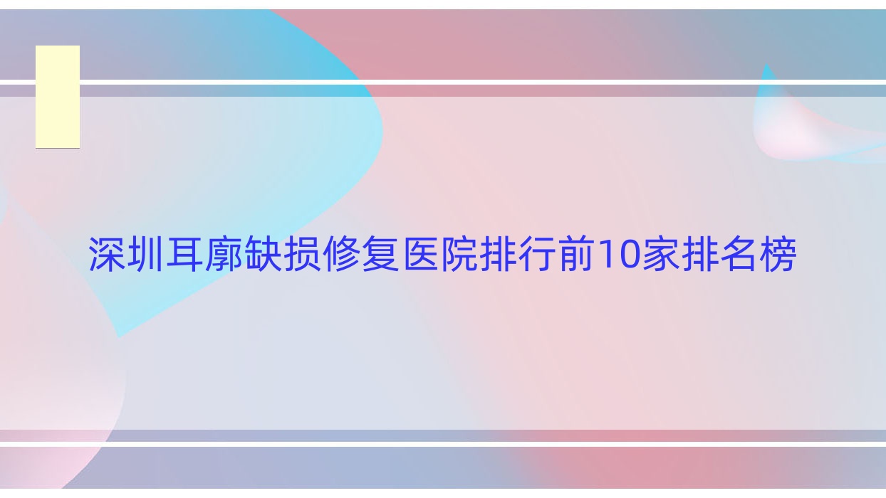 深圳耳廓缺損修復(fù)醫(yī)院排行前10家排名榜總覽/瑞利是本地?zé)衢T醫(yī)院